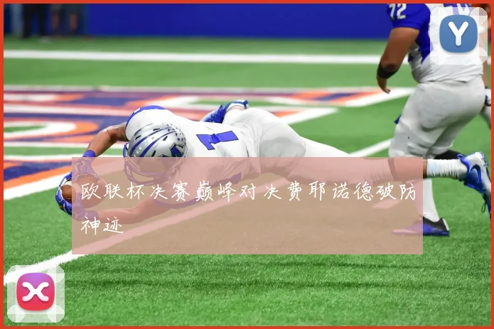 欧联杯决赛巅峰对决费耶诺德破防神迹