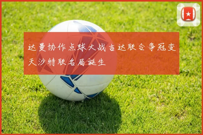 达曼协作点球大战吉达联合争冠变天沙特联名局诞生