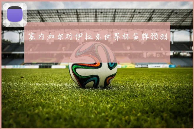 塞内加尔对伊拉克世界杯黄牌预测
