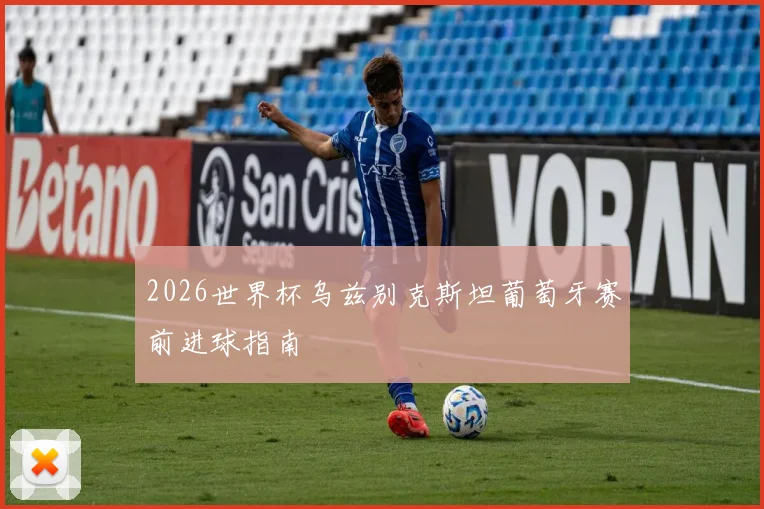 2026世界杯乌兹别克斯坦葡萄牙赛前进球指南