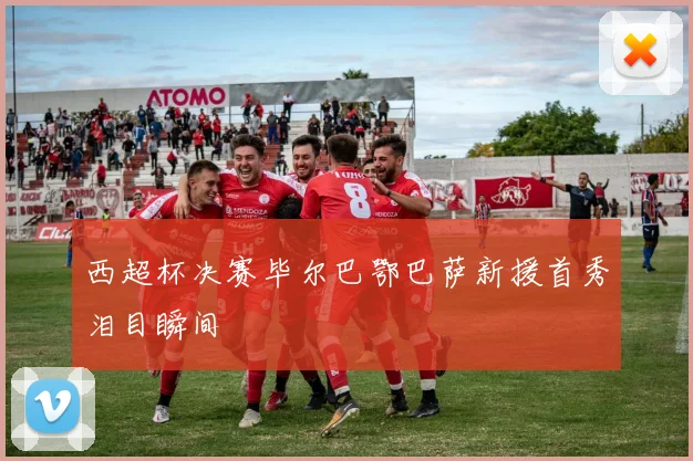 西超杯决赛毕尔巴鄂巴萨新援首秀泪目瞬间