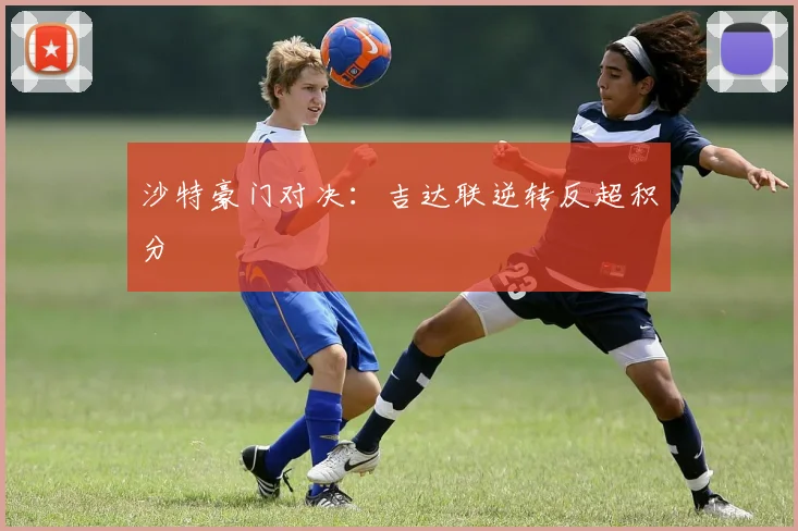 沙特豪门对决：吉达联逆转反超积分