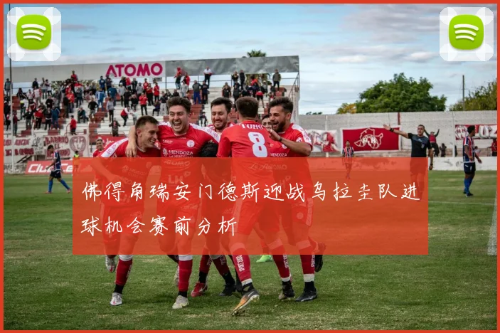 佛得角瑞安门德斯迎战乌拉圭队进球机会赛前分析
