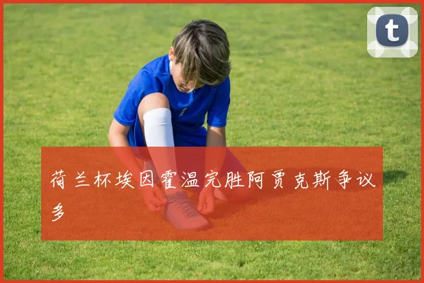 荷兰杯埃因霍温完胜阿贾克斯争议多