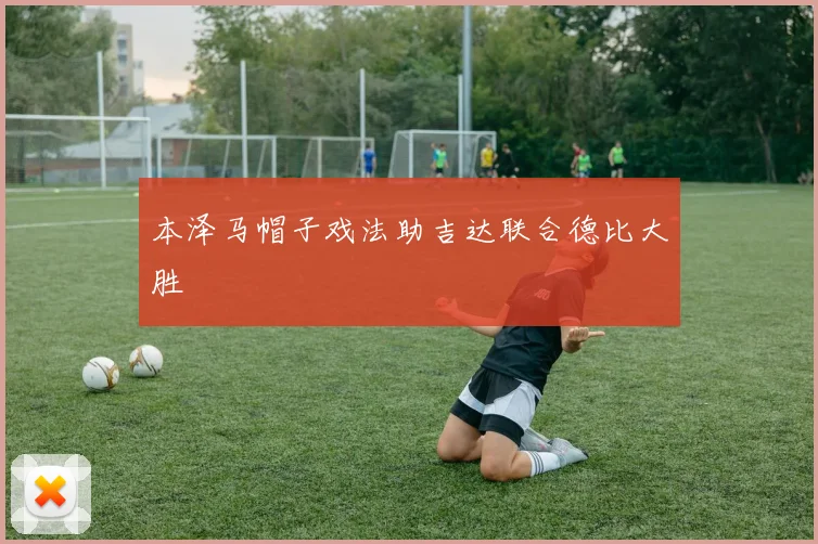 本泽马帽子戏法助吉达联合德比大胜