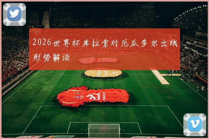 2026世界杯库拉索对厄瓜多尔出线形势解读