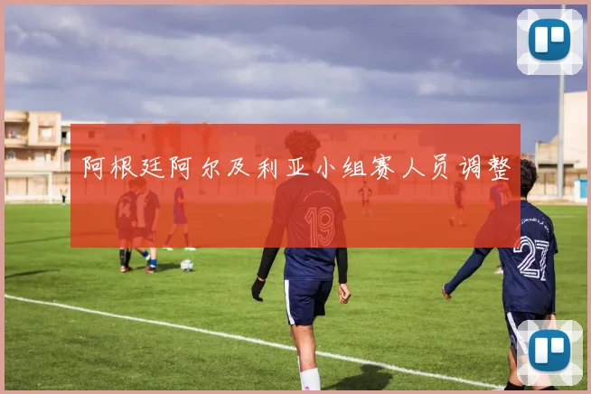 阿根廷阿尔及利亚小组赛人员调整
