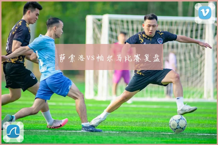 萨索洛vs帕尔马比赛复盘