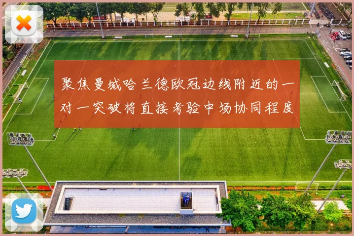聚焦曼城哈兰德欧冠边线附近的一对一突破将直接考验中场协同程度