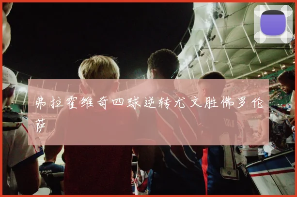 弗拉霍维奇四球逆转尤文胜佛罗伦萨