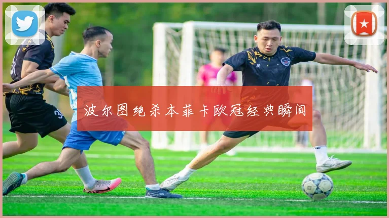 波尔图绝杀本菲卡欧冠经典瞬间