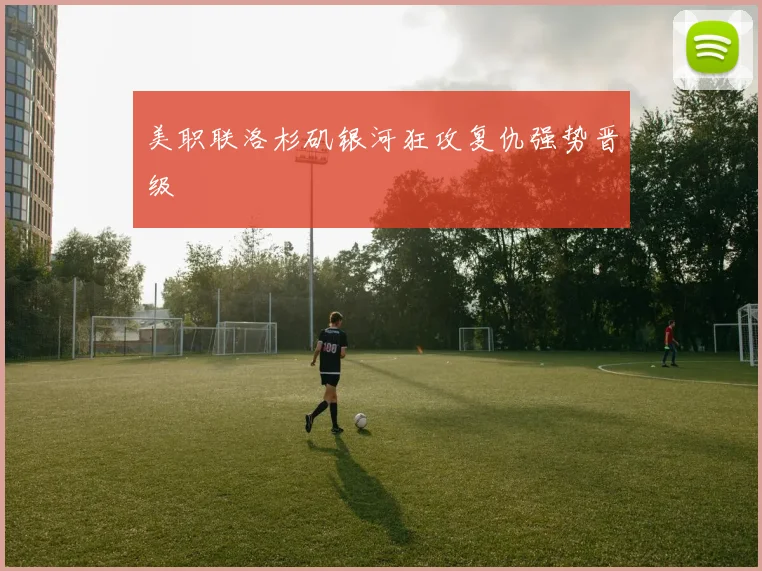 美职联洛杉矶银河狂攻复仇强势晋级