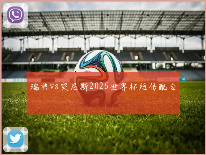 瑞典vs突尼斯2026世界杯短传配合