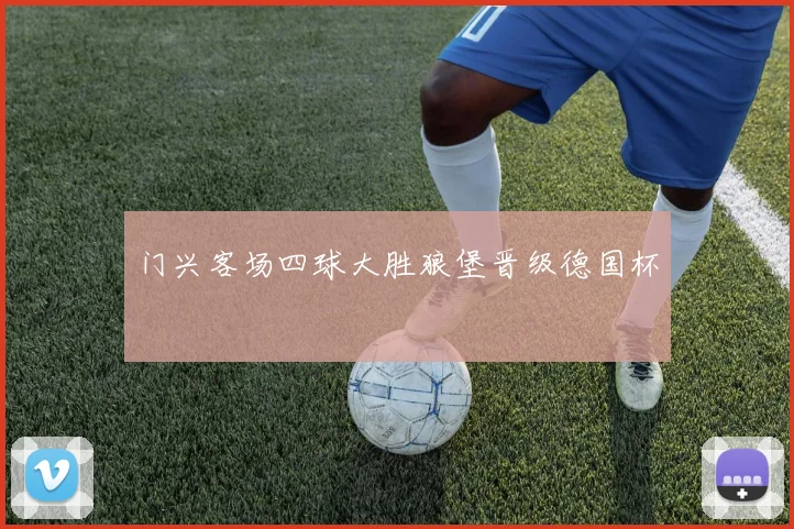 门兴客场四球大胜狼堡晋级德国杯