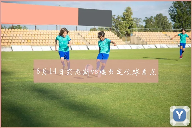 6月14日突尼斯vs瑞典定位球看点