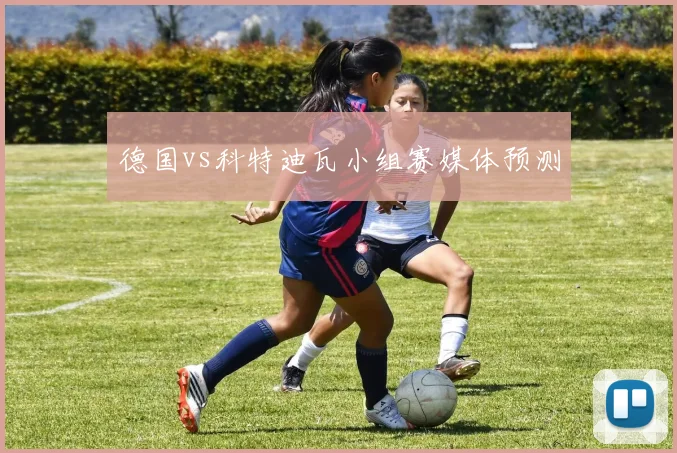 德国vs科特迪瓦小组赛媒体预测