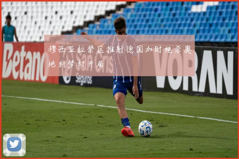 穆西亚拉禁区推射德国加时绝杀奥地利梦幻开局