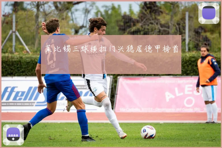 莱比锡三球横扫门兴稳居德甲榜首