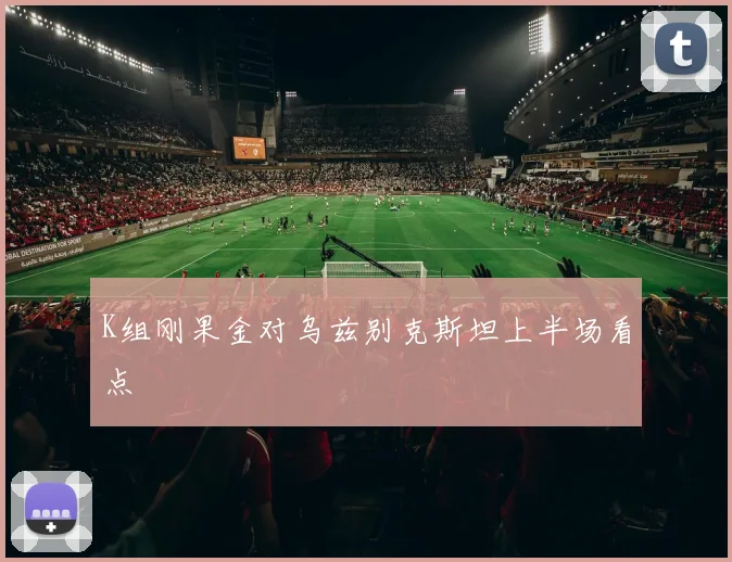 K组刚果金对乌兹别克斯坦上半场看点
